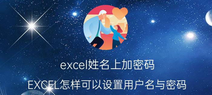 excel姓名上加密码 EXCEL怎样可以设置用户名与密码？